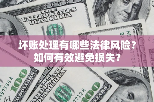 北京坏账处理有哪些法律风险？如何有效避免损失？