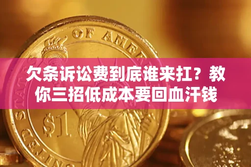 北京欠条诉讼费到底谁来扛？教你三招低成本要回血汗钱