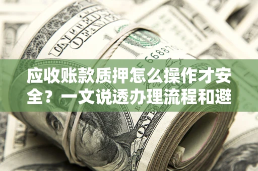 北京应收账款质押怎么操作才安全？一文说透办理流程和避险绝招