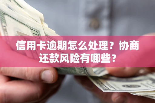 北京信用卡逾期怎么处理？协商还款风险有哪些？